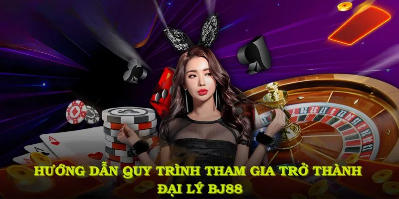 Hướng dẫn quy trình làm đại lý BJ88