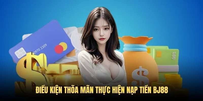 Điều kiện cần đáp ứng để nạp tiền BJ88