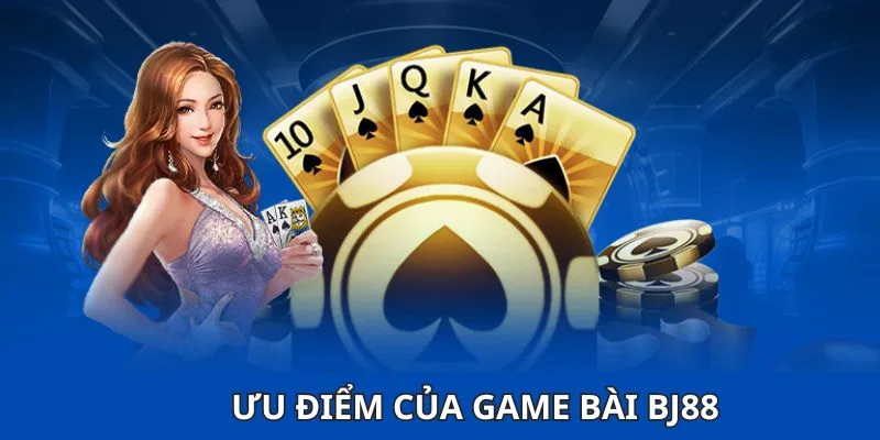 Ưu điểm vượt trội của sảnh game bài BJ88